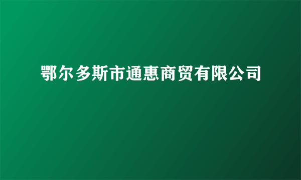 鄂尔多斯市通惠商贸有限公司