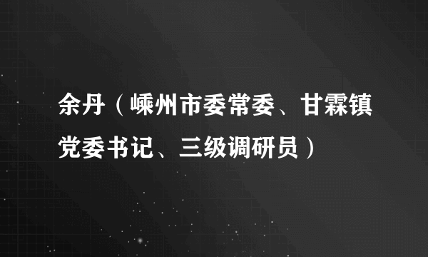 余丹（嵊州市委常委、甘霖镇党委书记、三级调研员）