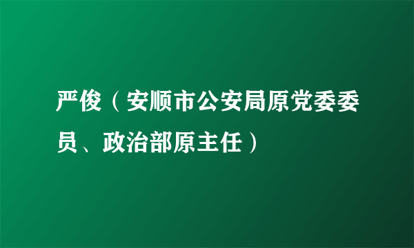 严俊（安顺市公安局原党委委员、政治部原主任）