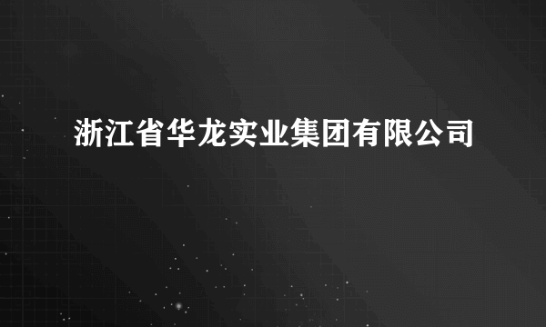 浙江省华龙实业集团有限公司