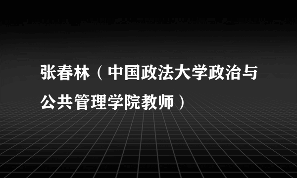 张春林（中国政法大学政治与公共管理学院教师）