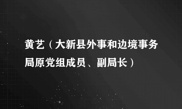 黄艺（大新县外事和边境事务局原党组成员、副局长）