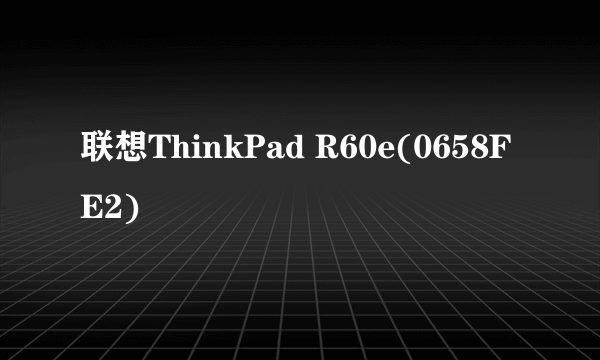 联想ThinkPad R60e(0658FE2)