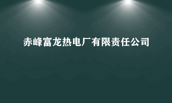 赤峰富龙热电厂有限责任公司