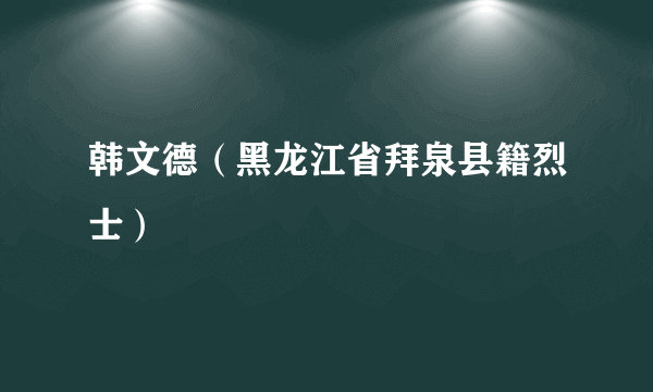 韩文德（黑龙江省拜泉县籍烈士）