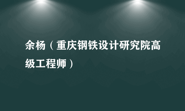 余杨（重庆钢铁设计研究院高级工程师）