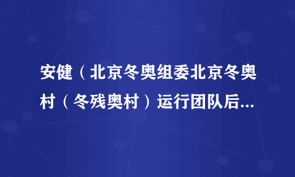 安健（北京冬奥组委北京冬奥村（冬残奥村）运行团队后勤服务保障经理（后勤保障处主管））