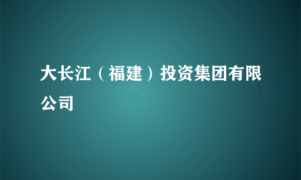 大长江（福建）投资集团有限公司