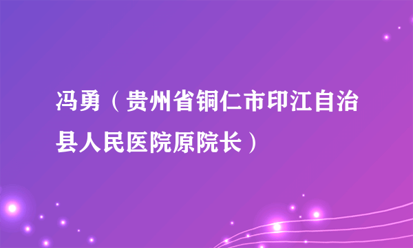 冯勇（贵州省铜仁市印江自治县人民医院原院长）