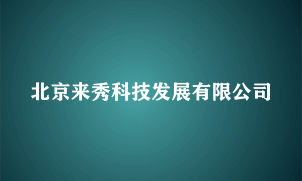 北京来秀科技发展有限公司