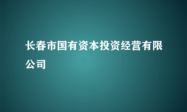 长春市国有资本投资经营有限公司