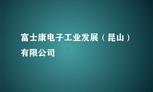 富士康电子工业发展（昆山）有限公司