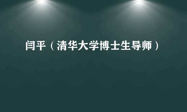 闫平（清华大学博士生导师）