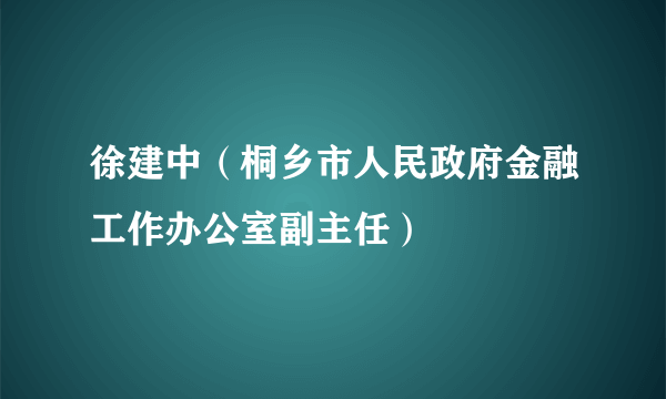 徐建中（桐乡市人民政府金融工作办公室副主任）