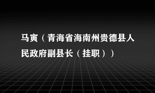 马寅（青海省海南州贵德县人民政府副县长（挂职））