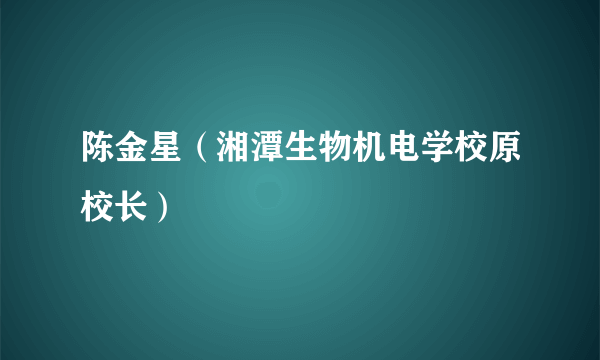 陈金星（湘潭生物机电学校原校长）