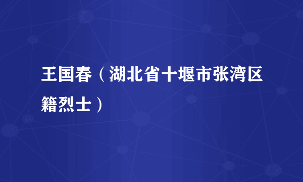 王国春（湖北省十堰市张湾区籍烈士）