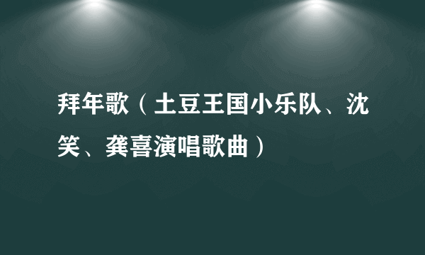 拜年歌（土豆王国小乐队、沈笑、龚喜演唱歌曲）