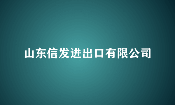 山东信发进出口有限公司