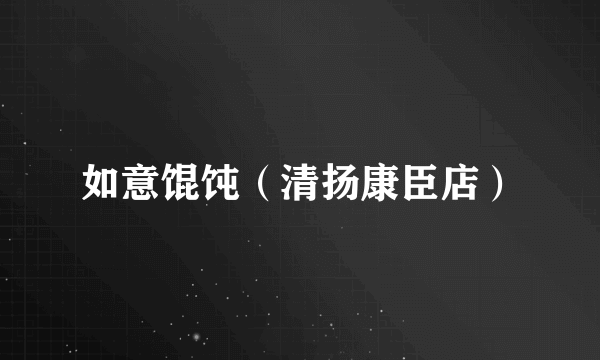 如意馄饨（清扬康臣店）