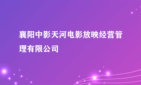 襄阳中影天河电影放映经营管理有限公司