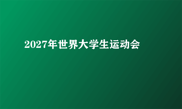 2027年世界大学生运动会