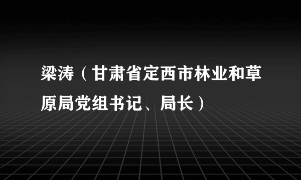 梁涛（甘肃省定西市林业和草原局党组书记、局长）