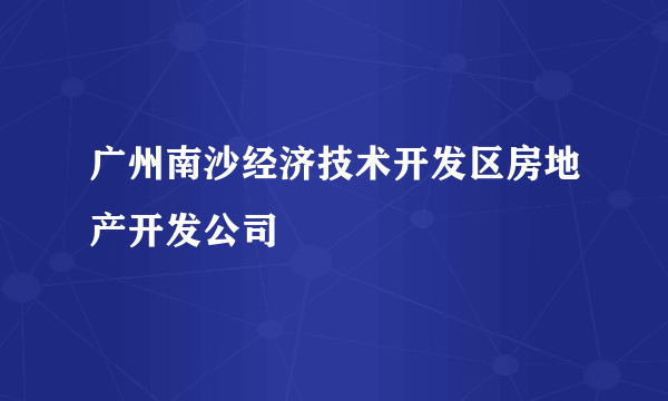 广州南沙经济技术开发区房地产开发公司