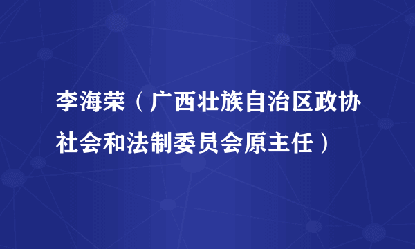 李海荣（广西壮族自治区政协社会和法制委员会原主任）