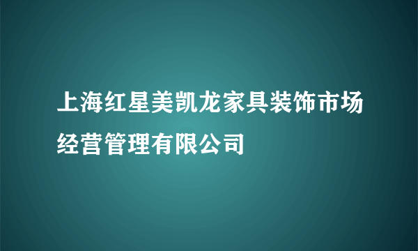 上海红星美凯龙家具装饰市场经营管理有限公司