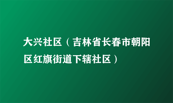 大兴社区（吉林省长春市朝阳区红旗街道下辖社区）