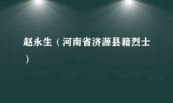 赵永生（河南省济源县籍烈士）