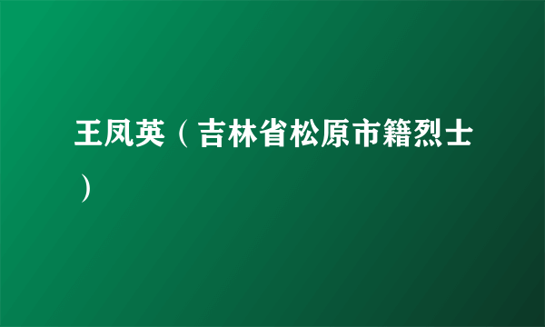 王凤英（吉林省松原市籍烈士）