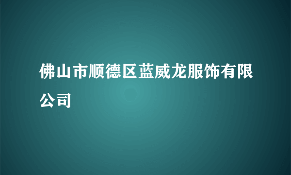 佛山市顺德区蓝威龙服饰有限公司