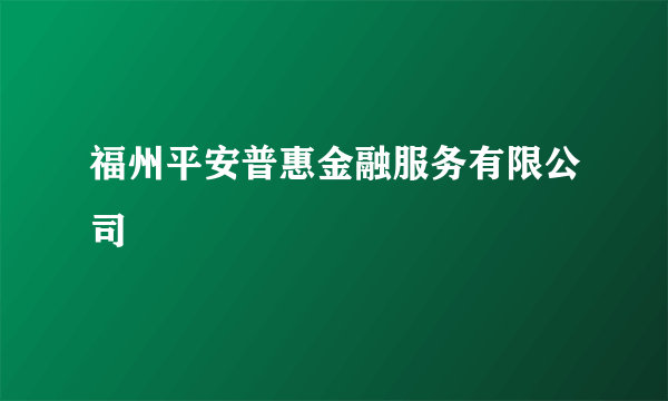 福州平安普惠金融服务有限公司