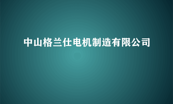 中山格兰仕电机制造有限公司