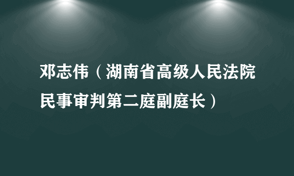 邓志伟（湖南省高级人民法院民事审判第二庭副庭长）