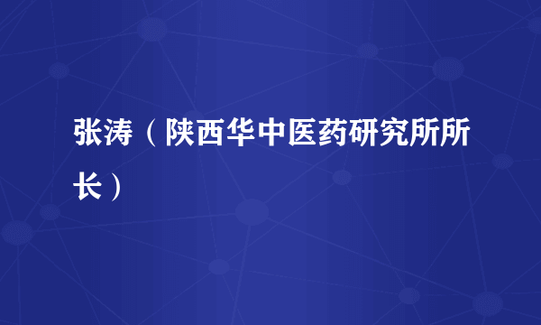 张涛（陕西华中医药研究所所长）