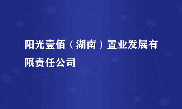 阳光壹佰（湖南）置业发展有限责任公司