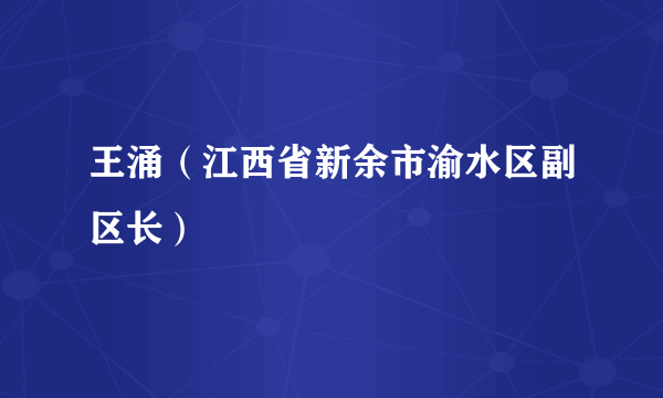 王涌（江西省新余市渝水区副区长）