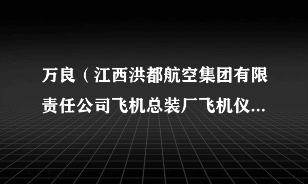 万良（江西洪都航空集团有限责任公司飞机总装厂飞机仪表安试工，高级技师）