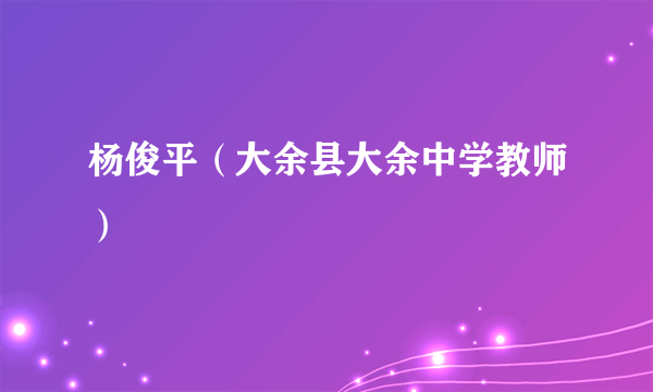 杨俊平（大余县大余中学教师）