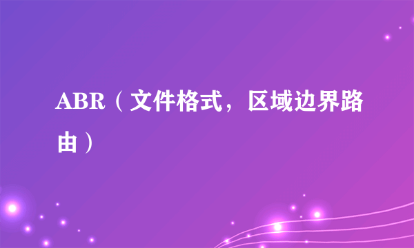 ABR（文件格式，区域边界路由）