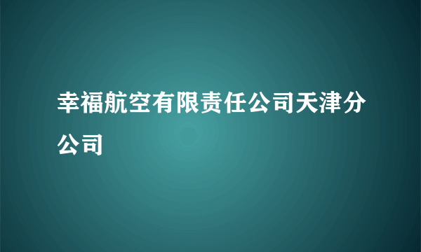 幸福航空有限责任公司天津分公司