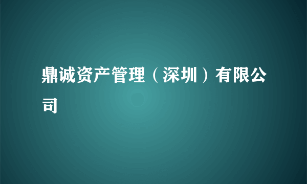 鼎诚资产管理（深圳）有限公司