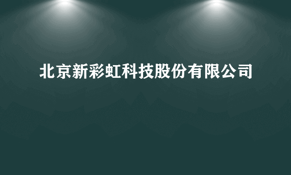 北京新彩虹科技股份有限公司