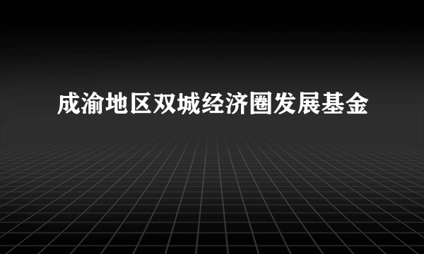 成渝地区双城经济圈发展基金