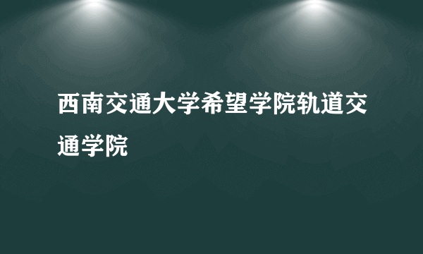 西南交通大学希望学院轨道交通学院