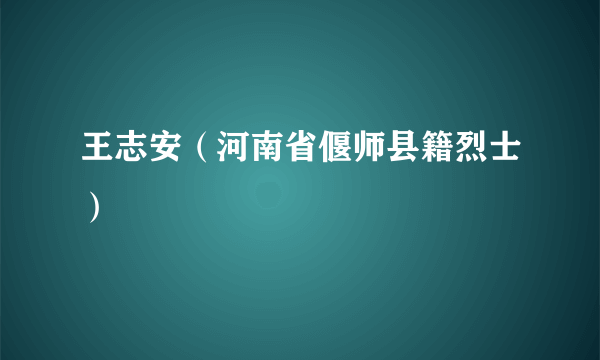 王志安（河南省偃师县籍烈士）