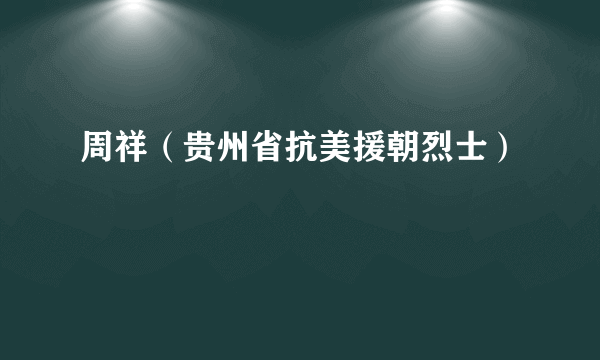 周祥（贵州省抗美援朝烈士）